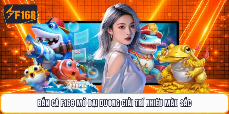 Bắn cá F168 mở đại dương giải trí nhiều màu sắc