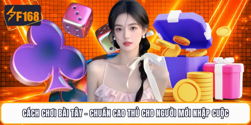 Cách Chơi Bài Tây - Chuẩn Cao Thủ Cho Người Mới Nhập Cuộc