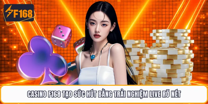 Casino F168 tạo sức hút bằng trải nghiệm live rõ nét