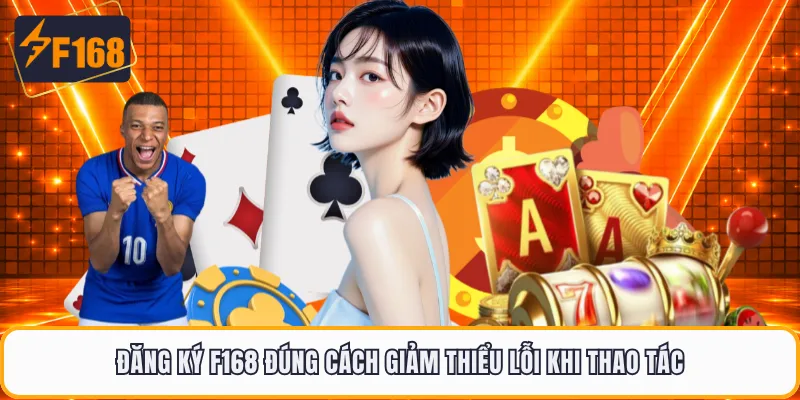 Đăng ký F168 đúng cách giảm thiểu lỗi khi thao tác