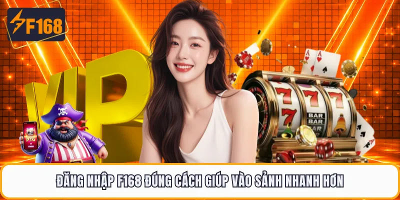 Đăng nhập F168 đúng cách giúp vào sảnh nhanh hơn