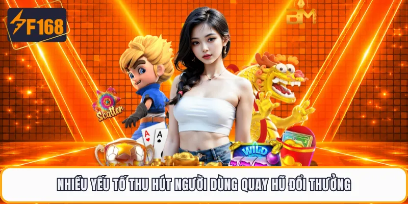 Nhiều yếu tố thu hút người dùng quay hũ đổi thưởng