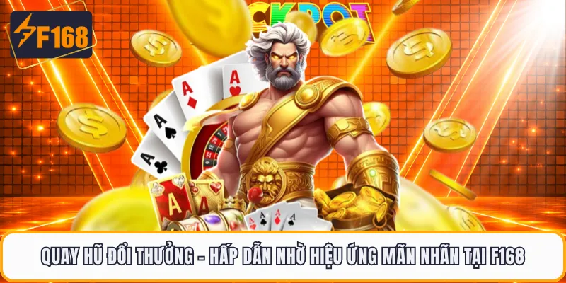 Quay Hũ Đổi Thưởng - Hấp Dẫn Nhờ Hiệu Ứng Mãn Nhãn Tại F168