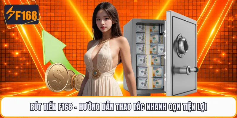 Rút Tiền F168 - Hướng Dẫn Thao Tác Nhanh Gọn Tiện Lợi